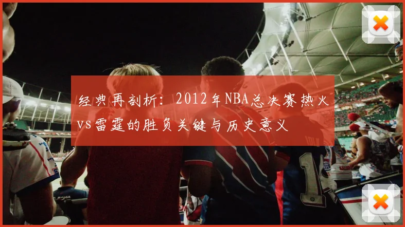 经典再剖析：2012年NBA总决赛热火vs雷霆的胜负关键与历史意义