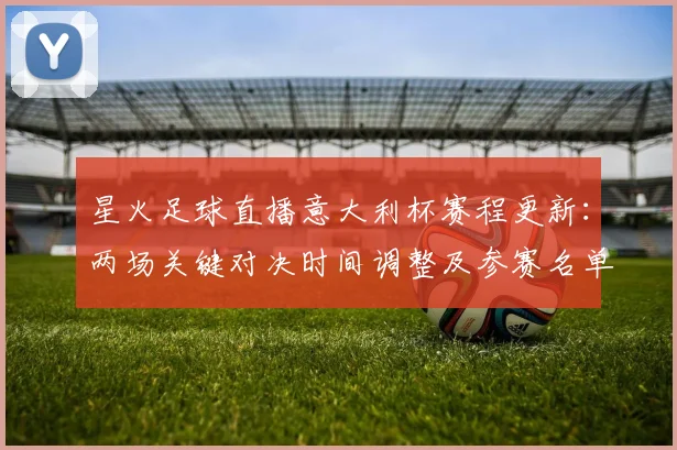 星火足球直播意大利杯赛程更新：两场关键对决时间调整及参赛名单影响