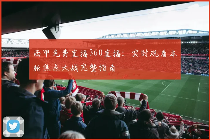 西甲免费直播360直播：实时观看本轮焦点大战完整指南