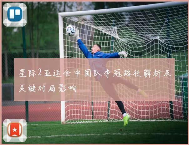 星际2亚运会中国队夺冠路径解析及关键对局影响