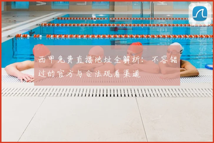 西甲免费直播地址全解析：不容错过的官方与合法观看渠道