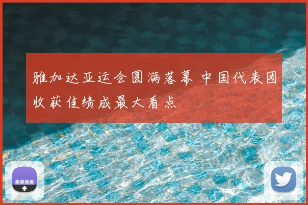 雅加达亚运会圆满落幕 中国代表团收获佳绩成最大看点