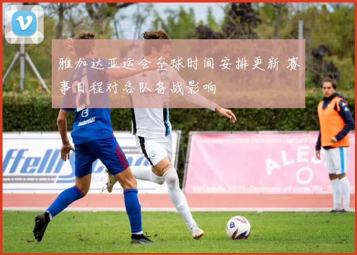 雅加达亚运会垒球时间安排更新 赛事日程对各队备战影响